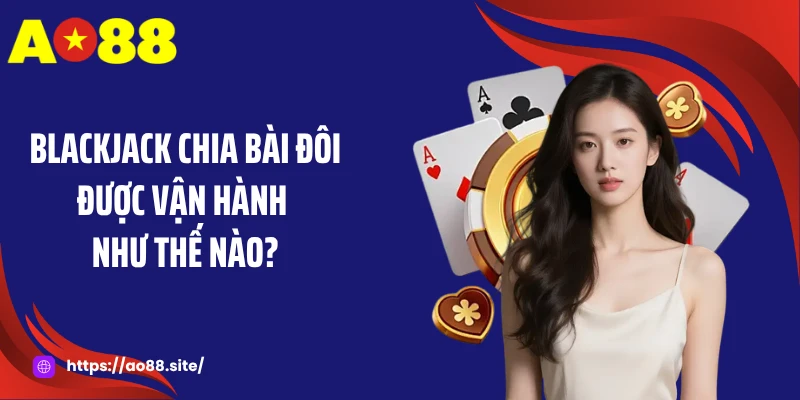 Blackjack chia bài đôi được vận hành như thế nào?