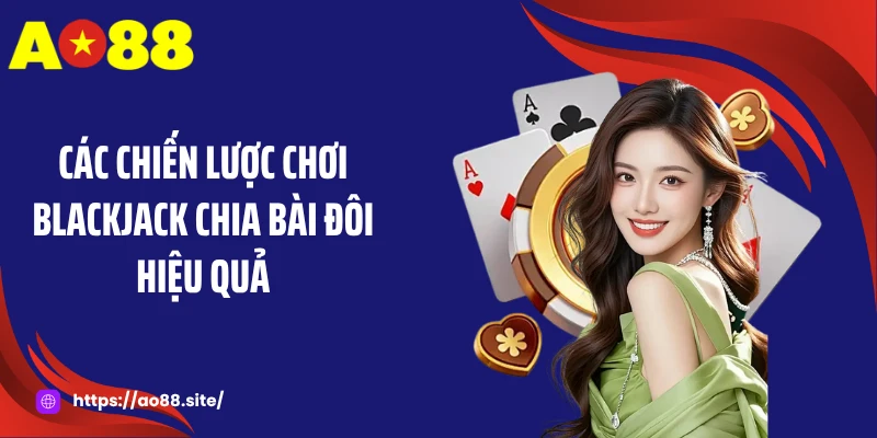 Các chiến lược chơi blackjack chia bài đôi hiệu quả