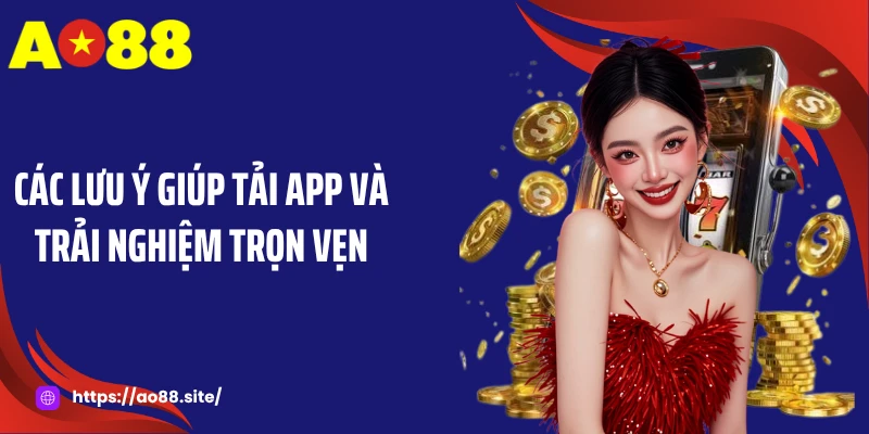Các lưu ý giúp tải app và trải nghiệm trọn vẹn