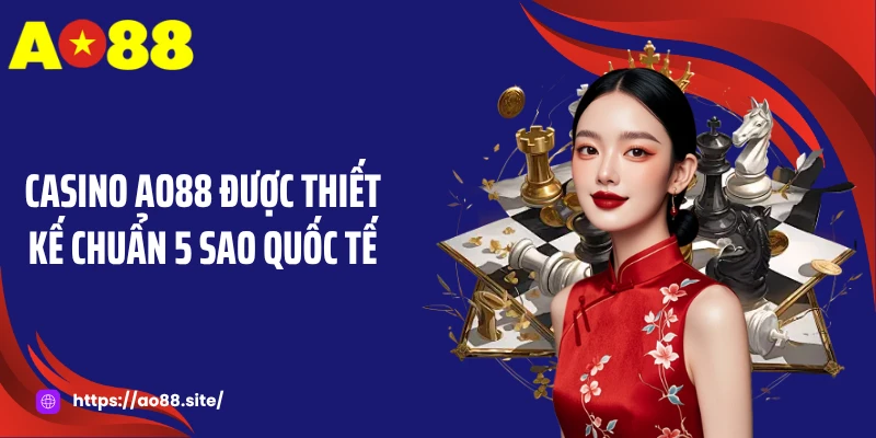 Casino AO88 được thiết kế chuẩn 5 sao quốc tế