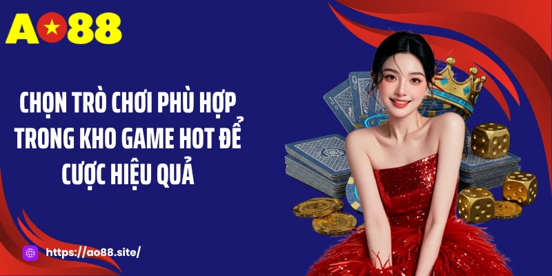 Chọn trò chơi phù hợp trong kho game hot để cược hiệu quả
