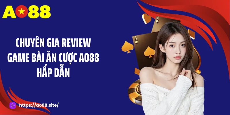 Chuyên gia review game bài ăn cược AO88 hấp dẫn