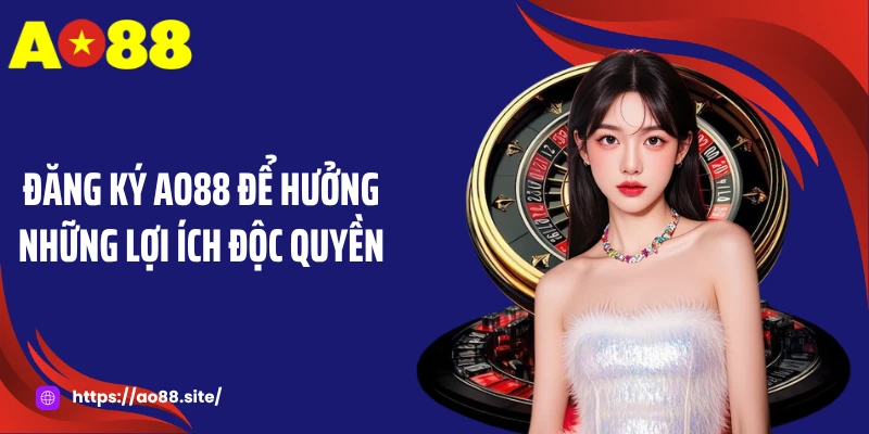 Đăng ký AO88 để hưởng những lợi ích độc quyền