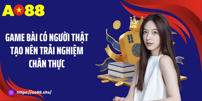 Game bài có người thật tạo nên trải nghiệm chân thực