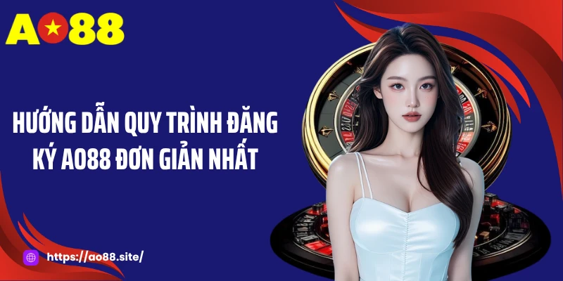 Hướng dẫn quy trình đăng ký AO88 đơn giản nhất