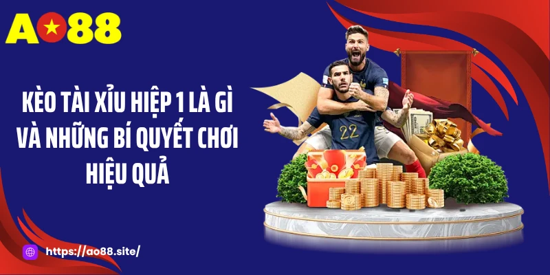 Kèo Tài Xỉu Hiệp 1 Là Gì Và Những Bí Quyết Chơi Hiệu Quả