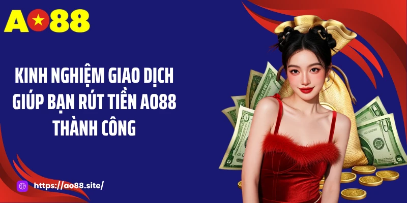 Kinh nghiệm giao dịch giúp bạn rút tiền AO88 thành công