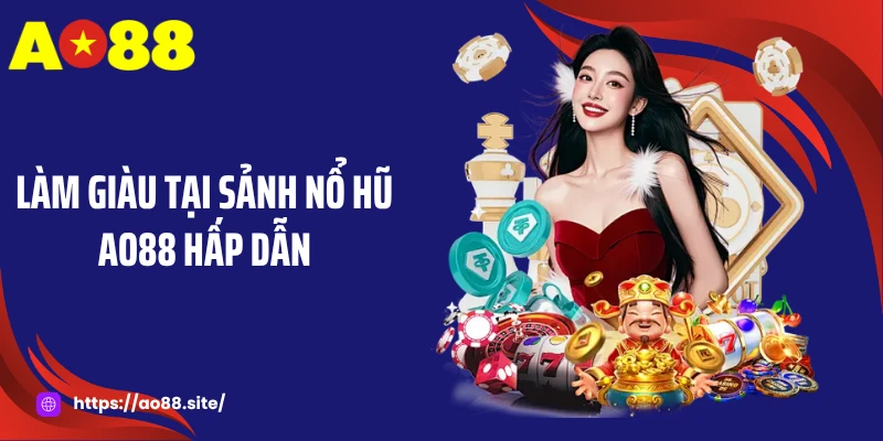 Làm giàu tại sảnh nổ hũ AO88 hấp dẫn