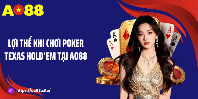 Lợi thế khi chơi Poker Texas Hold’em tại AO88