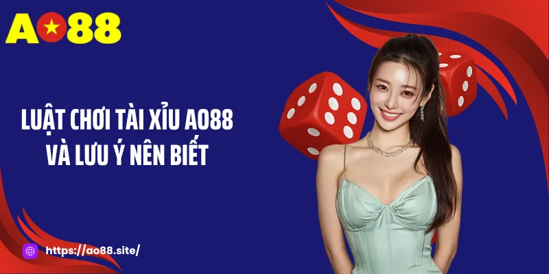 Luật chơi Tài xỉu AO88 và lưu ý nên biết