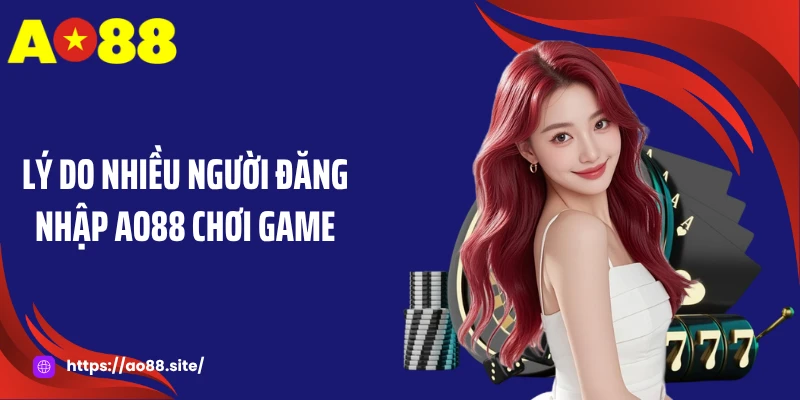 Lý do nhiều người đăng nhập AO88 chơi game