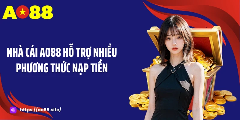 Nhà cái AO88 hỗ trợ nhiều phương thức nạp tiền