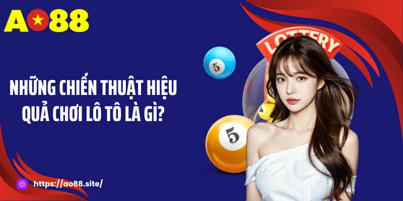 Những chiến thuật hiệu quả chơi lô tô là gì?