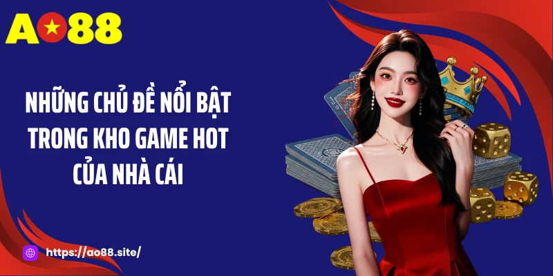 Những chủ đề nổi bật trong kho game hot của nhà cái