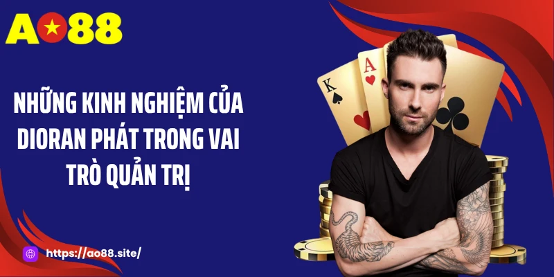 Những kinh nghiệm của Dioran Phát trong vai trò quản trị