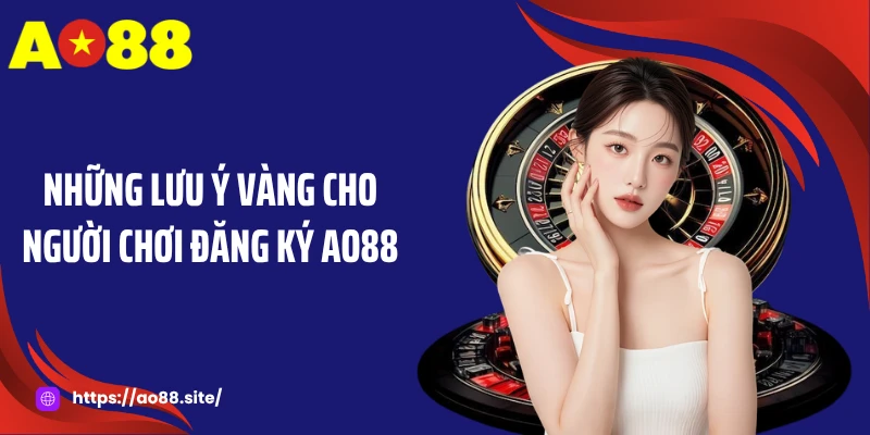 Những lưu ý vàng cho người chơi đăng ký AO88