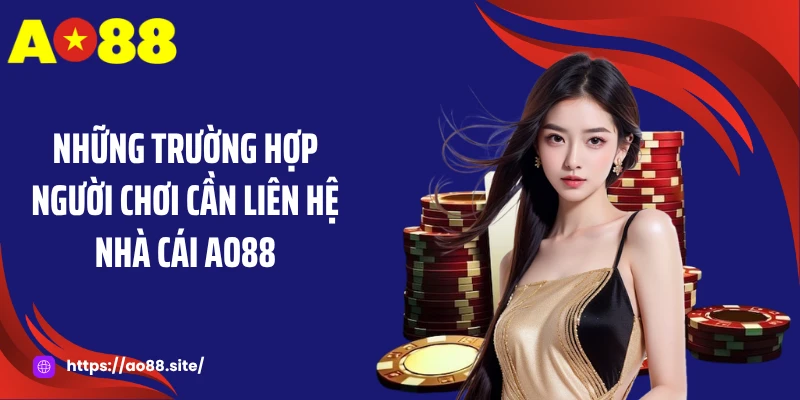 Những trường hợp người chơi cần liên hệ nhà cái AO88