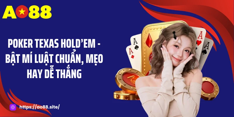 Poker Texas Hold’em - Bật Mí Luật Chuẩn, Mẹo Hay Dễ Thắng
