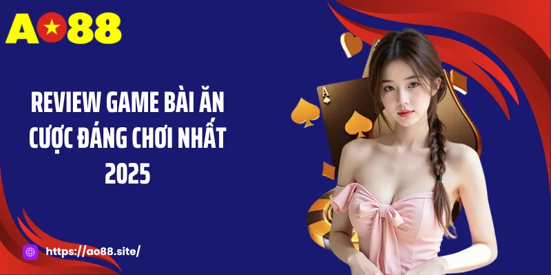 Review game bài ăn cược đáng chơi nhất 2025