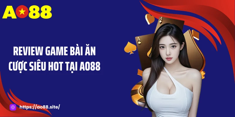 Review game bài ăn cược siêu hot tại AO88