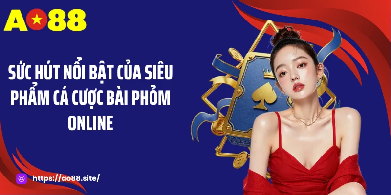 Sức hút nổi bật của siêu phẩm cá cược bài phỏm online