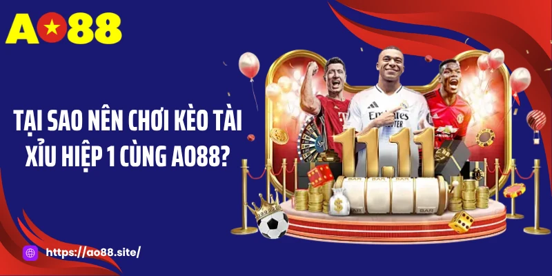 Tại sao nên chơi kèo tài xỉu hiệp 1 cùng AO88?