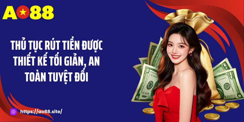 Thủ tục rút tiền được thiết kế tối giản, an toàn tuyệt đối