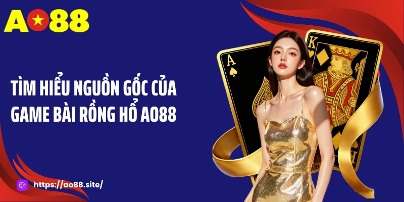 Tìm hiểu nguồn gốc của game bài rồng hổ AO88